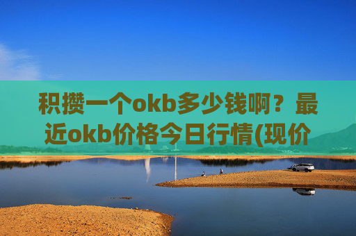 积攒一个okb多少钱啊?最近okb价格今日行情(现价416.984元)