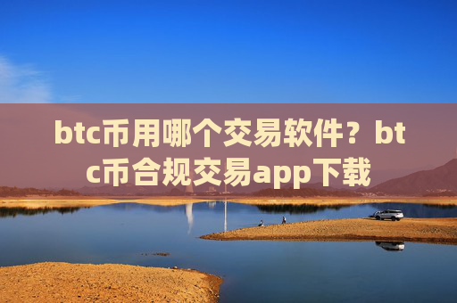 btc币用哪个交易软件?btc币合规交易app下载