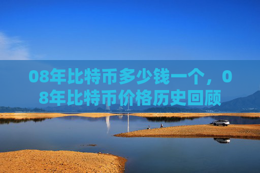 08年比特币多少钱一个,08年比特币价格历史回顾