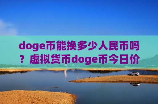 doge币能换多少人民币吗?虚拟货币doge币今日价格(现价3.1983元)