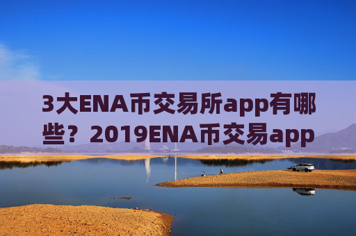 3大ENA币交易所app有哪些?2019ENA币交易app排名