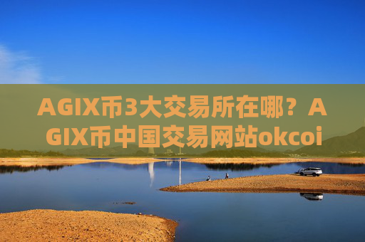 AGIX币3大交易所在哪?AGIX币中国交易网站okcoin