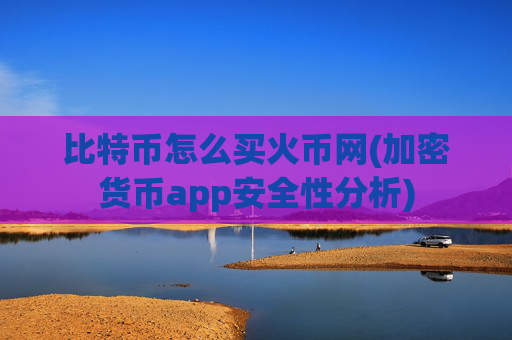 比特币怎么买火币网(加密货币app安全性分析)