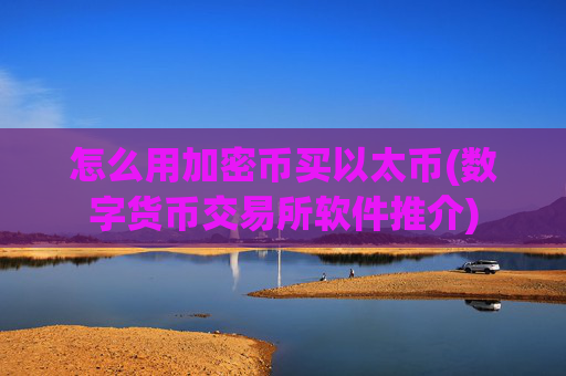 怎么用加密币买以太币(数字货币交易所软件推介)