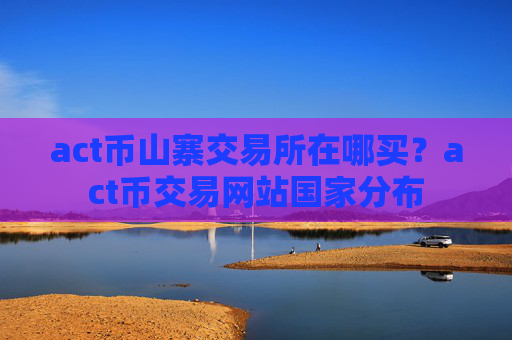 act币山寨交易所在哪买？act币交易网站国家分布