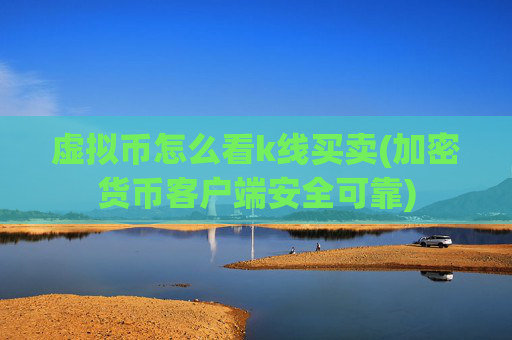 虚拟币怎么看k线买卖(加密货币客户端安全可靠)