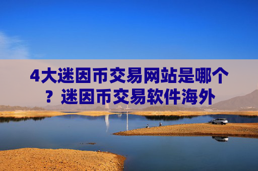 4大迷因币交易网站是哪个？迷因币交易软件海外