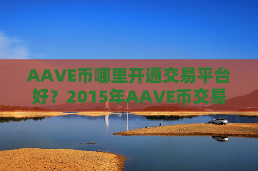 AAVE币哪里开通交易平台好?2015年AAVE币交易所有哪些
