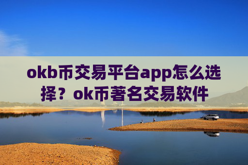 okb币交易平台app怎么选择?ok币著名交易软件