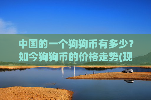 中国的一个狗狗币有多少?如今狗狗币的价格走势(现价3.1926元)