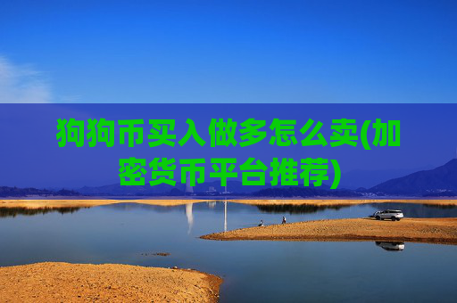 狗狗币买入做多怎么卖(加密货币平台推荐)