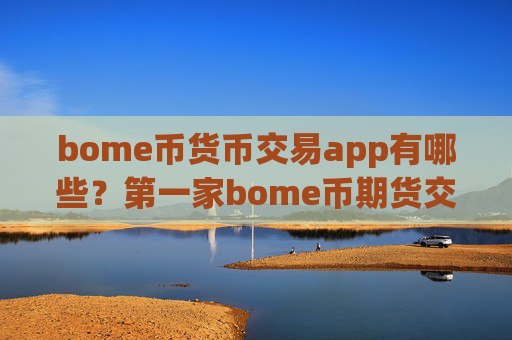 bome币货币交易app有哪些？第一家bome币期货交易app下载