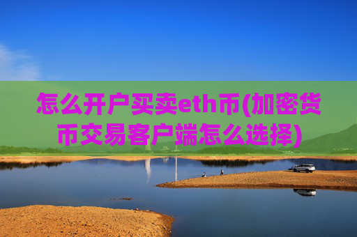 怎么开户买卖eth币(加密货币交易客户端怎么选择)