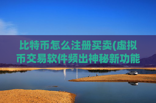 比特币怎么注册买卖(虚拟币交易软件频出神秘新功能)
