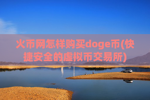 火币网怎样购买doge币(快捷安全的虚拟币交易所)