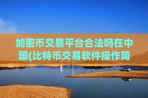 加密币交易平台合法吗在中国(比特币交易软件操作简单便捷)