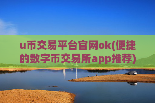 u币交易平台官网ok(便捷的数字币交易所app推荐)