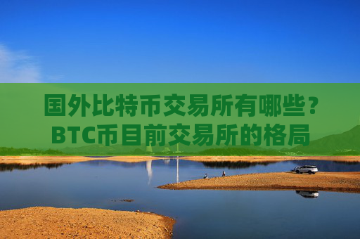 国外比特币交易所有哪些?BTC币目前交易所的格局