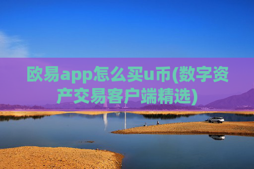欧易app怎么买u币(数字资产交易客户端精选)