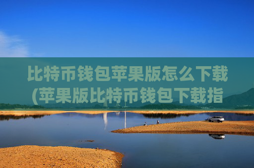 比特币钱包苹果版怎么下载(苹果版比特币钱包下载指南)