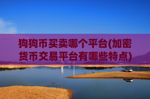 狗狗币买卖哪个平台(加密货币交易平台有哪些特点)