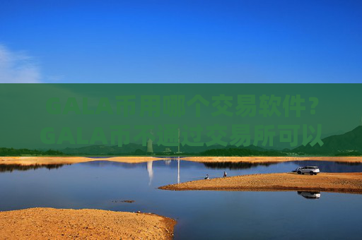 GALA币用哪个交易软件？GALA币不通过交易所可以交易吗