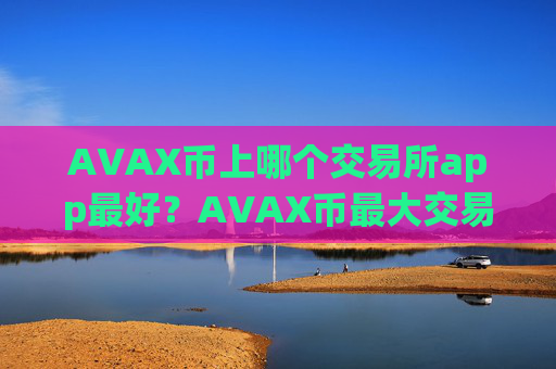 AVAX币上哪个交易所app最好?AVAX币最大交易网站之一