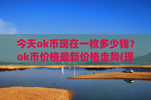 今天ok币现在一枚多少钱？ok币价格最新价格走势(现价416.04元)