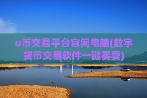 u币交易平台官网电脑(数字货币交易软件一键买卖)