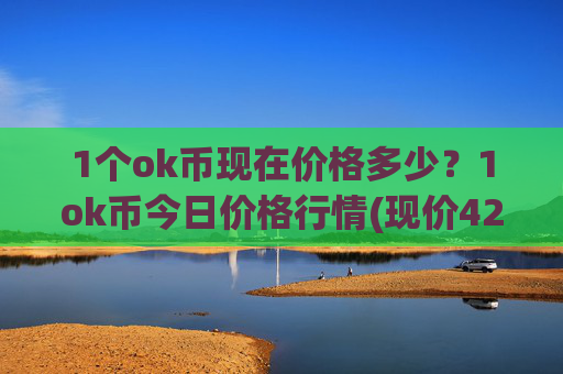 1个ok币现在价格多少？1ok币今日价格行情(现价424.098元)