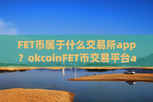 FET币属于什么交易所app?okcoinFET币交易平台appios