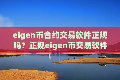 eigen币合约交易软件正规吗?正规eigen币交易软件