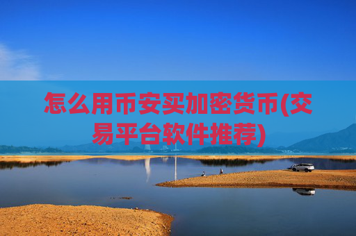 怎么用币安买加密货币(交易平台软件推荐)