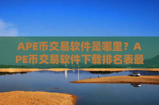 APE币交易软件是哪里?APE币交易软件下载排名表最新