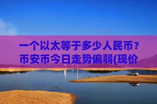 一个以太等于多少人民币？币安币今日走势偏弱(现价5350.83元)