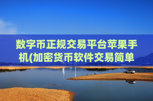 数字币正规交易平台苹果手机(加密货币软件交易简单操作便捷快速)