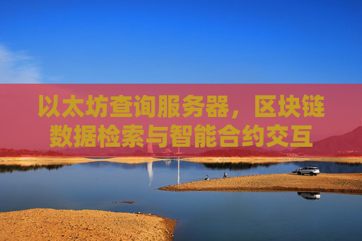 以太坊查询服务器,区块链数据检索与智能合约交互