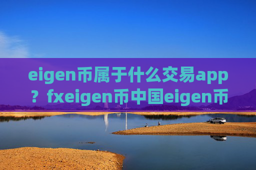 eigen币属于什么交易app？fxeigen币中国eigen币交易软件下载