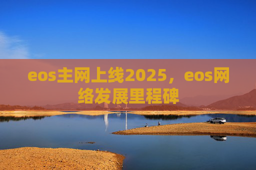eos主网上线2025,eos网络发展里程碑