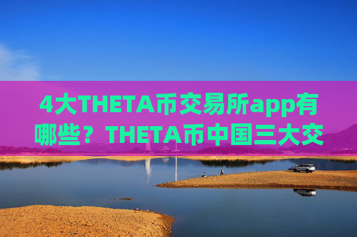 4大THETA币交易所app有哪些？THETA币中国三大交易app下载