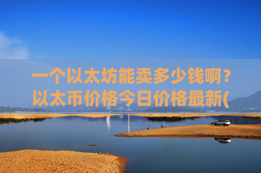 一个以太坊能卖多少钱啊?以太币价格今日价格最新(现价28421.42元)