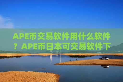 APE币交易软件用什么软件?APE币日本可交易软件下载