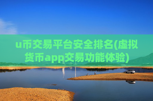 u币交易平台安全排名(虚拟货币app交易功能体验)