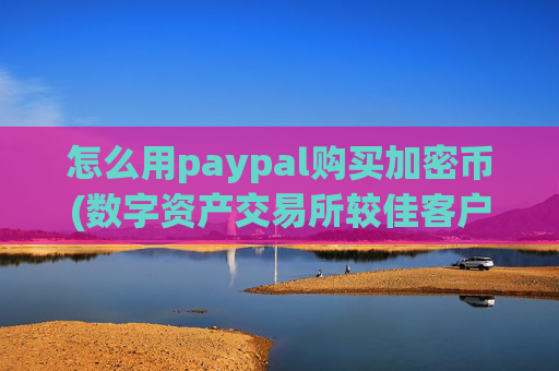 怎么用paypal购买加密币(数字资产交易所较佳客户端)