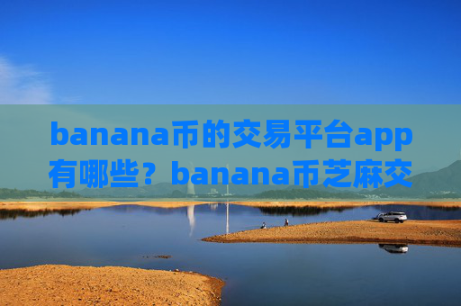 banana币的交易平台app有哪些?banana币芝麻交易软件下载官网