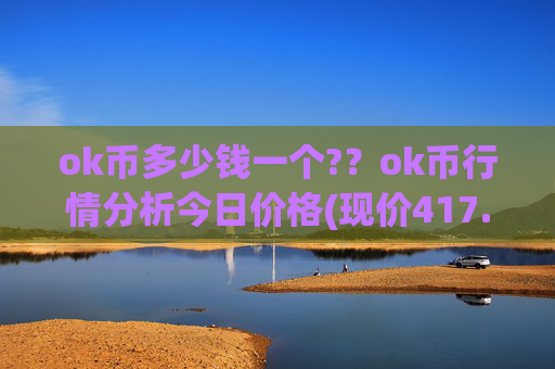 ok币多少钱一个?？ok币行情分析今日价格(现价417.226元)