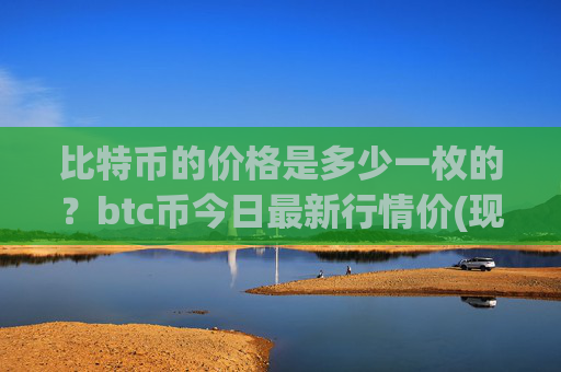 比特币的价格是多少一枚的？btc币今日最新行情价(现价745407元)