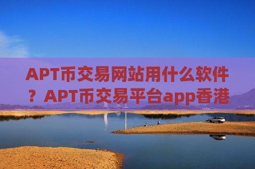 APT币交易网站用什么软件？APT币交易平台app香港