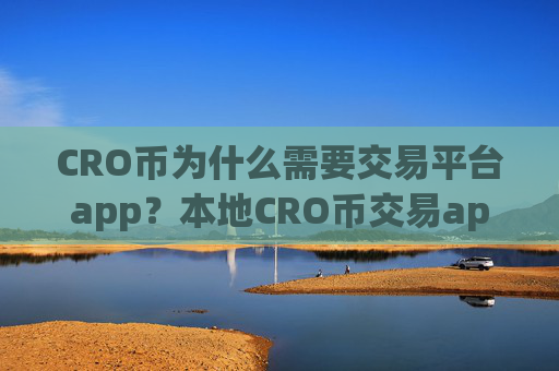 CRO币为什么需要交易平台app?本地CRO币交易app下载