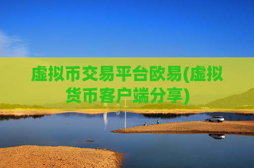 虚拟币交易平台欧易(虚拟货币客户端分享)
